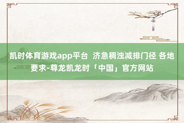 凯时体育游戏app平台  济急稠浊减排门径 各地要求-尊龙凯龙时「中国」官方网站