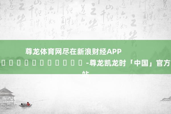尊龙体育网尽在新浪财经APP            													-尊龙凯龙时「中国」官方网站