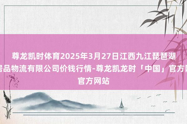 尊龙凯时体育2025年3月27日江西九江琵琶湖农居品物流有限