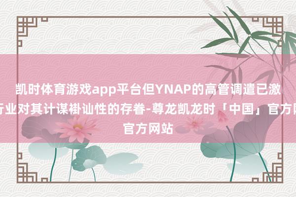 凯时体育游戏app平台但YNAP的高管调遣已激勉行业对其计谋