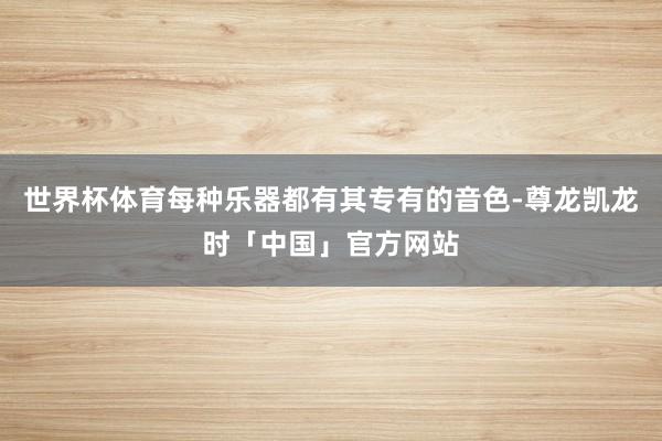 世界杯体育每种乐器都有其专有的音色-尊龙凯龙时「中国」官方网