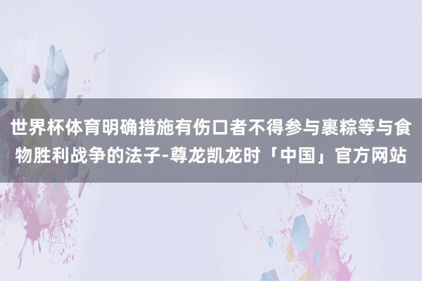 世界杯体育明确措施有伤口者不得参与裹粽等与食物胜利战争的法子