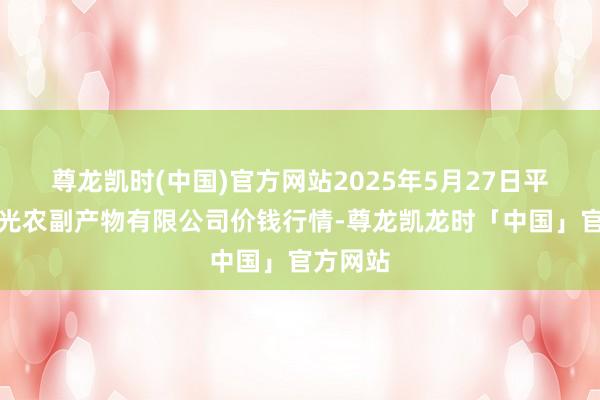 尊龙凯时(中国)官方网站2025年5月27日平凉新阳光农副产