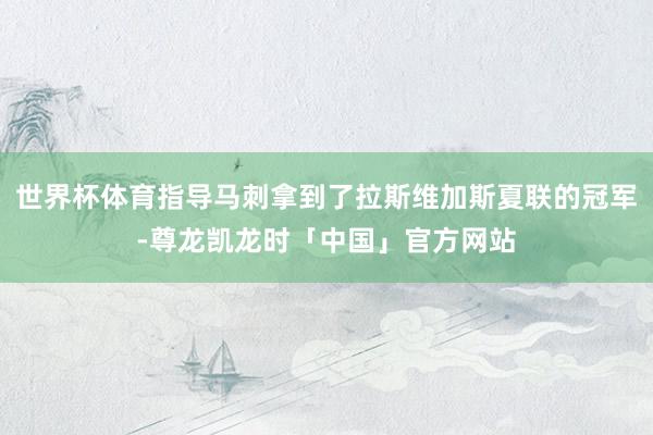 世界杯体育指导马刺拿到了拉斯维加斯夏联的冠军-尊龙凯龙时「中国」官方网站