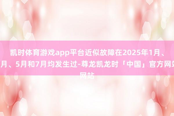 凯时体育游戏app平台近似故障在2025年1月、4月、5月和