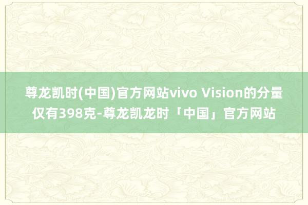 尊龙凯时(中国)官方网站vivo Vision的分量仅有39