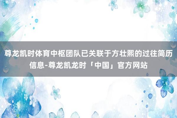 尊龙凯时体育中枢团队已关联于方壮熙的过往简历信息-尊龙凯龙时