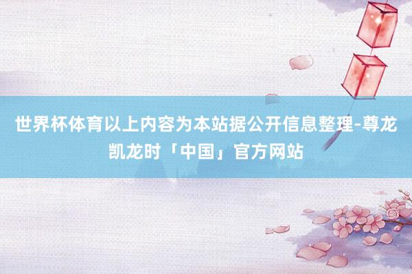 世界杯体育以上内容为本站据公开信息整理-尊龙凯龙时「中国」官方网站