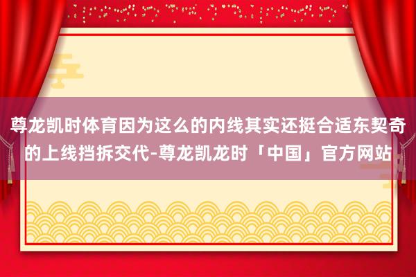 尊龙凯时体育因为这么的内线其实还挺合适东契奇的上线挡拆交代-尊龙凯龙时「中国」官方网站